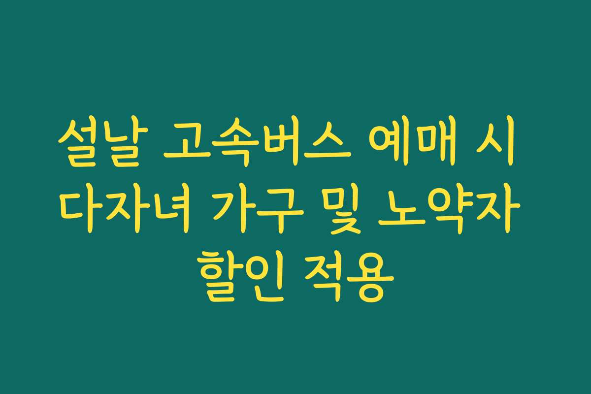설날 고속버스 예매 시 다자녀 가구 및 노약자 할인 적용