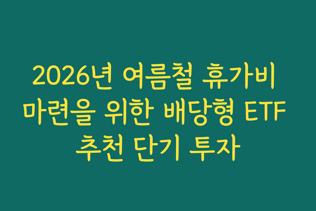 2026년 여름철 휴가비 마련을 위한 배당형 ETF 추천 단기 투자