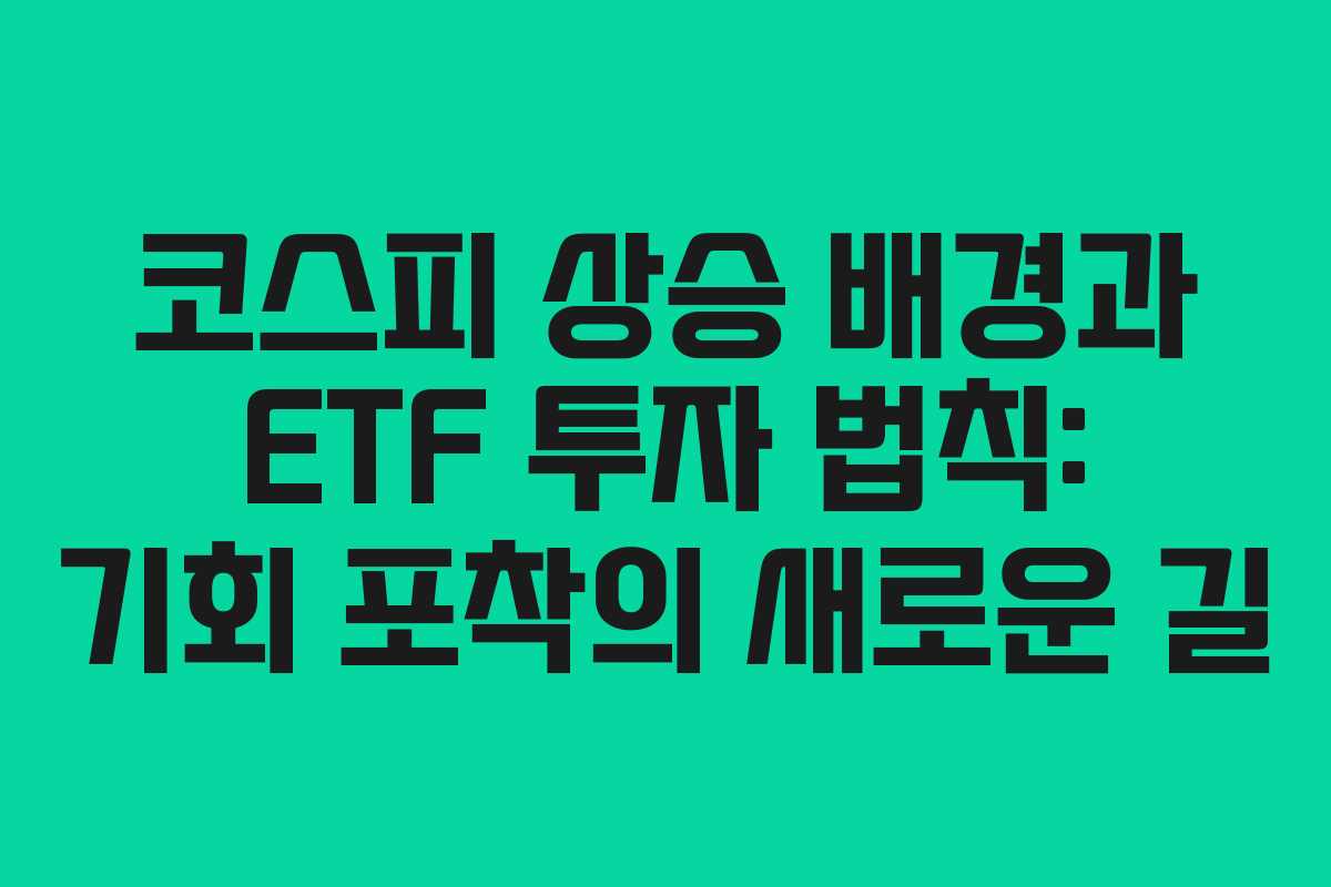 코스피 상승 배경과 ETF 투자 법칙: 기회 포착의 새로운 길
