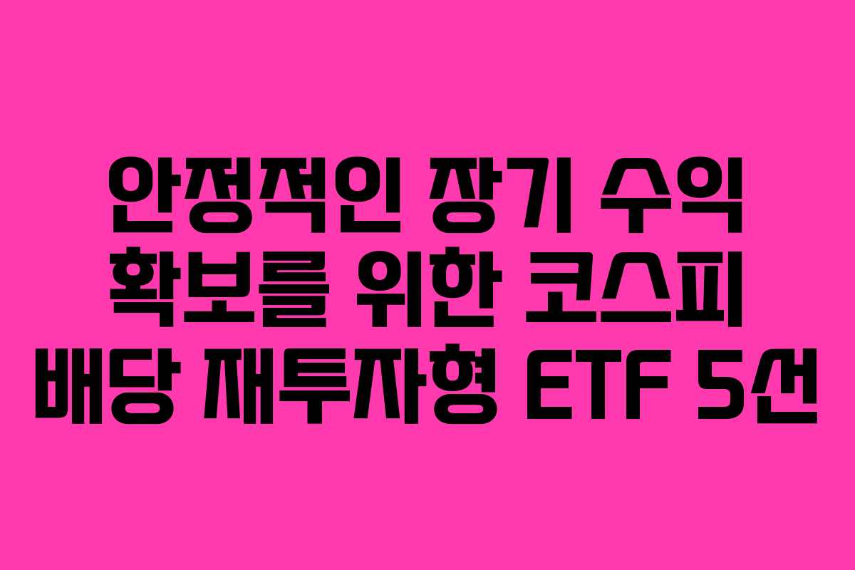 안정적인 장기 수익 확보를 위한 코스피 배당 재투자형 ETF 5선