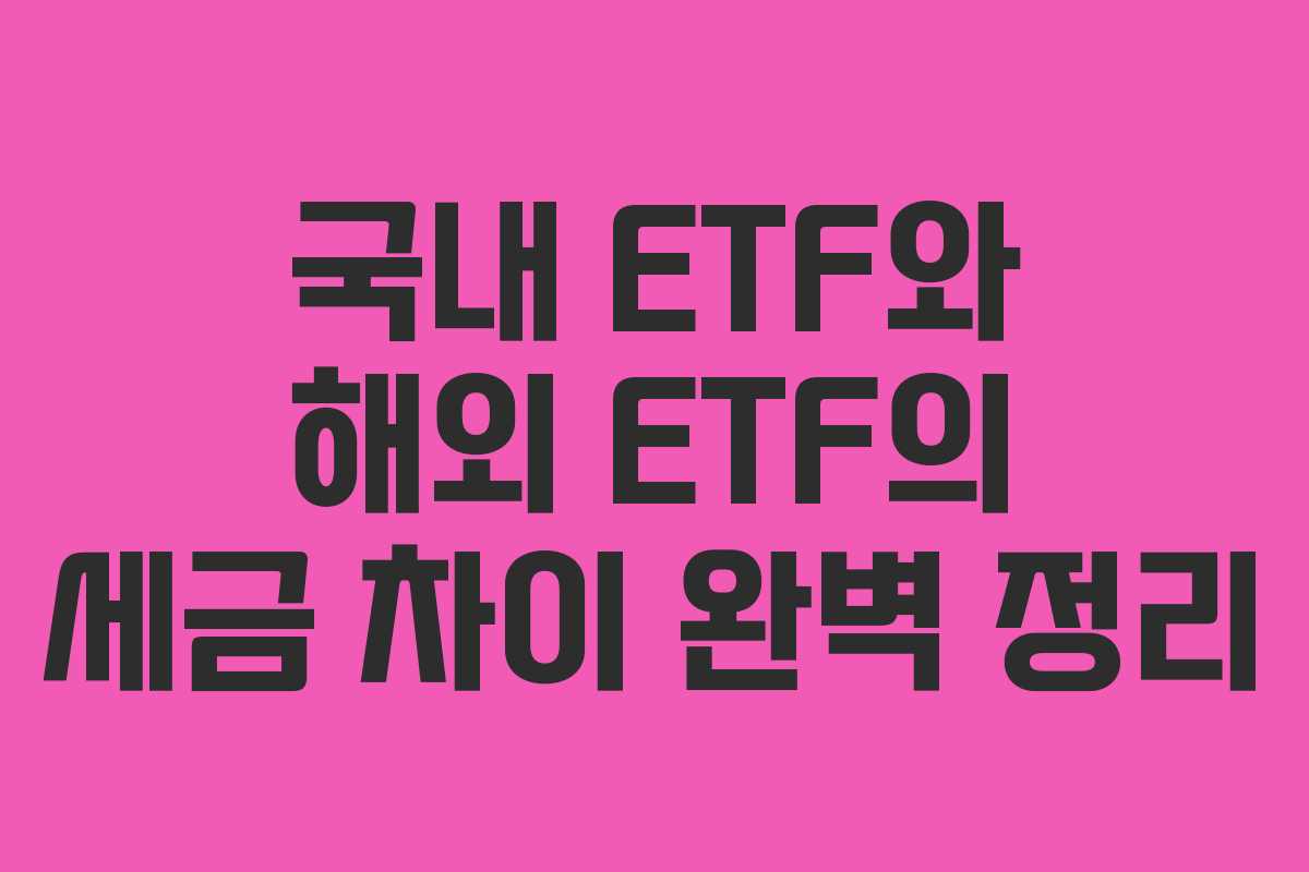 국내 ETF와 해외 ETF의 세금 차이 완벽 정리
