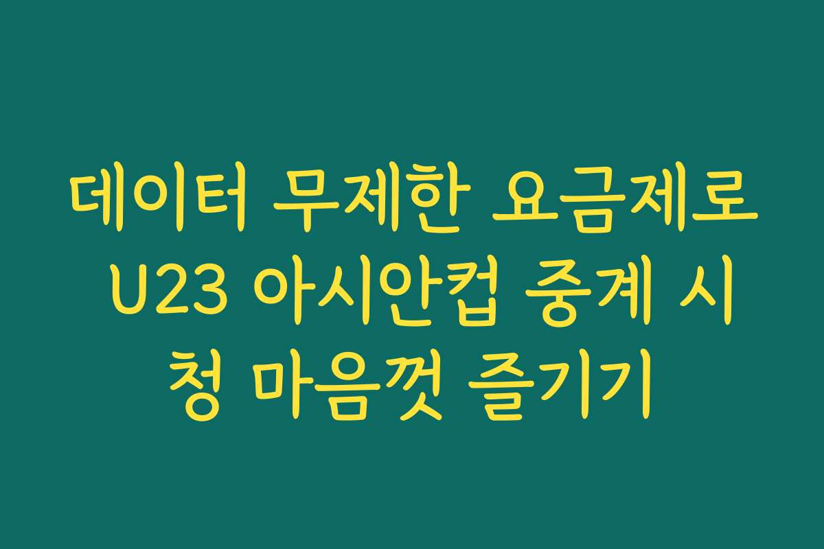 데이터 무제한 요금제로 U23 아시안컵 중계 시청 마음껏 즐기기