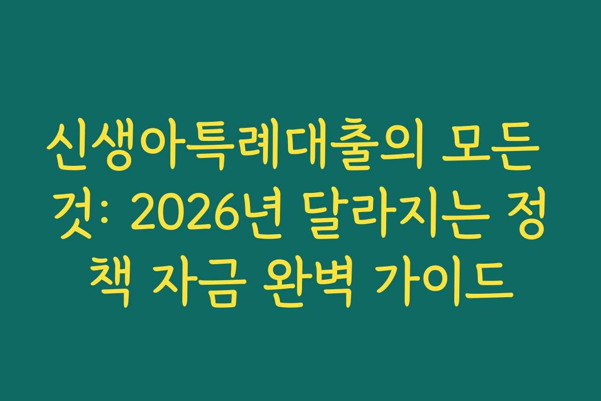 신생아특례대출의 모든 것: 2026년 달라지는 정책 자금 완벽 가이드