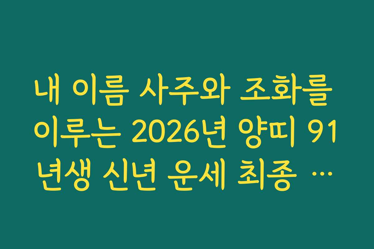 내 이름 사주와 조화를 이루는 2026년 양띠 91년생 신년 운세 최종 해설