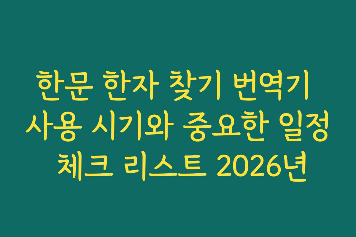 한문 한자 찾기 번역기 사용 시기와 중요한 일정 체크 리스트 2026년