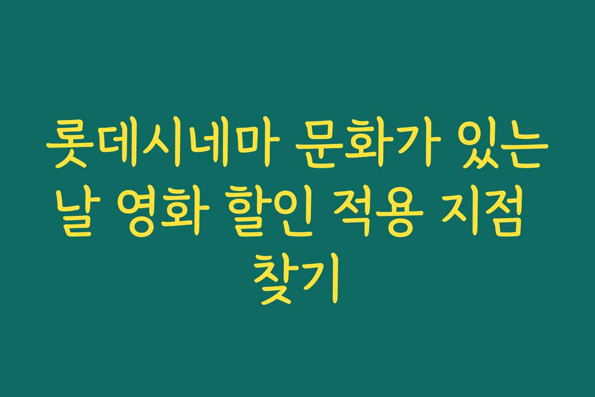 롯데시네마 문화가 있는날 영화 할인 적용 지점 찾기
