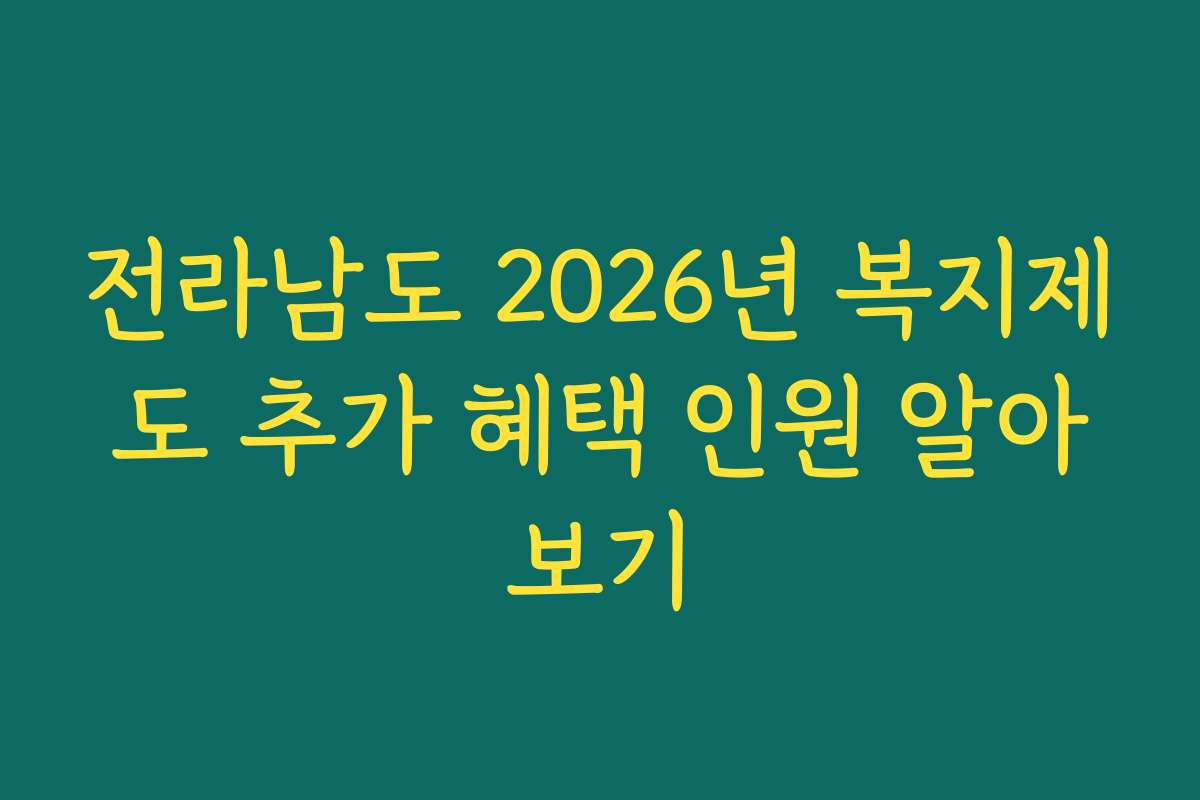 전라남도 2026년 복지제도 추가 혜택 인원 알아보기