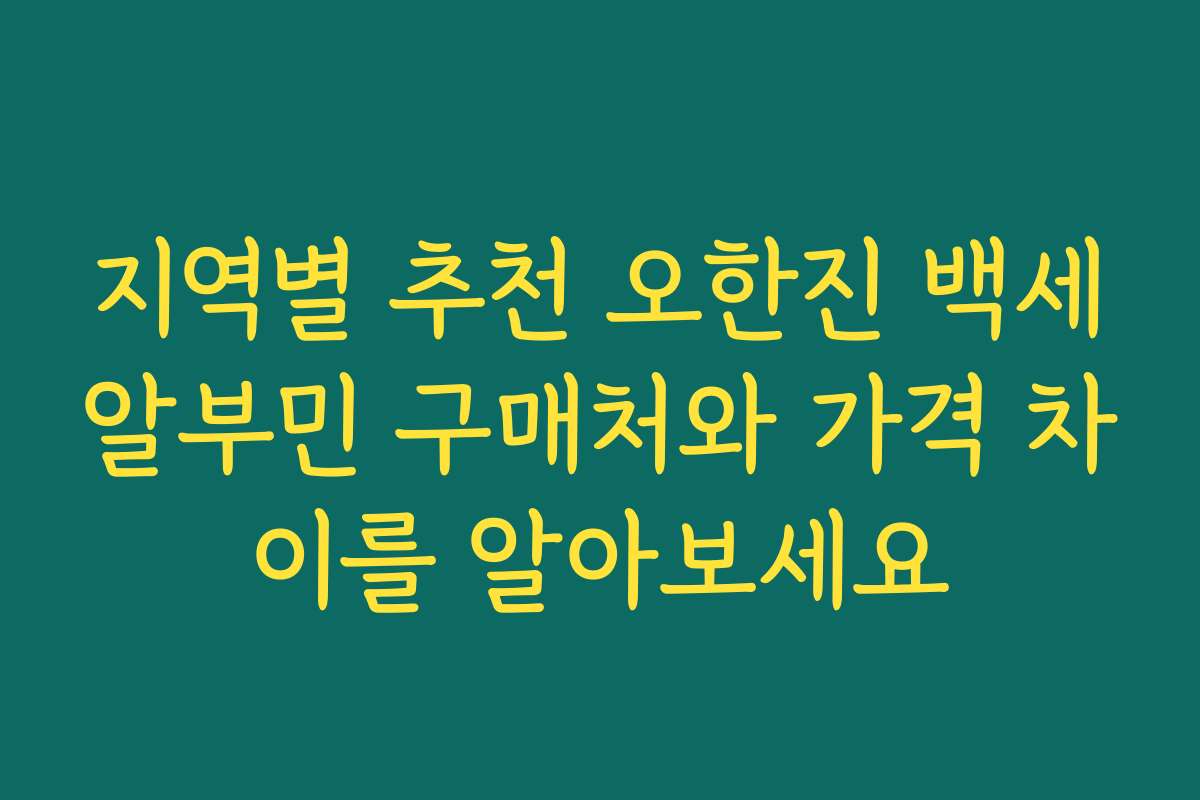 지역별 추천 오한진 백세알부민 구매처와 가격 차이를 알아보세요
