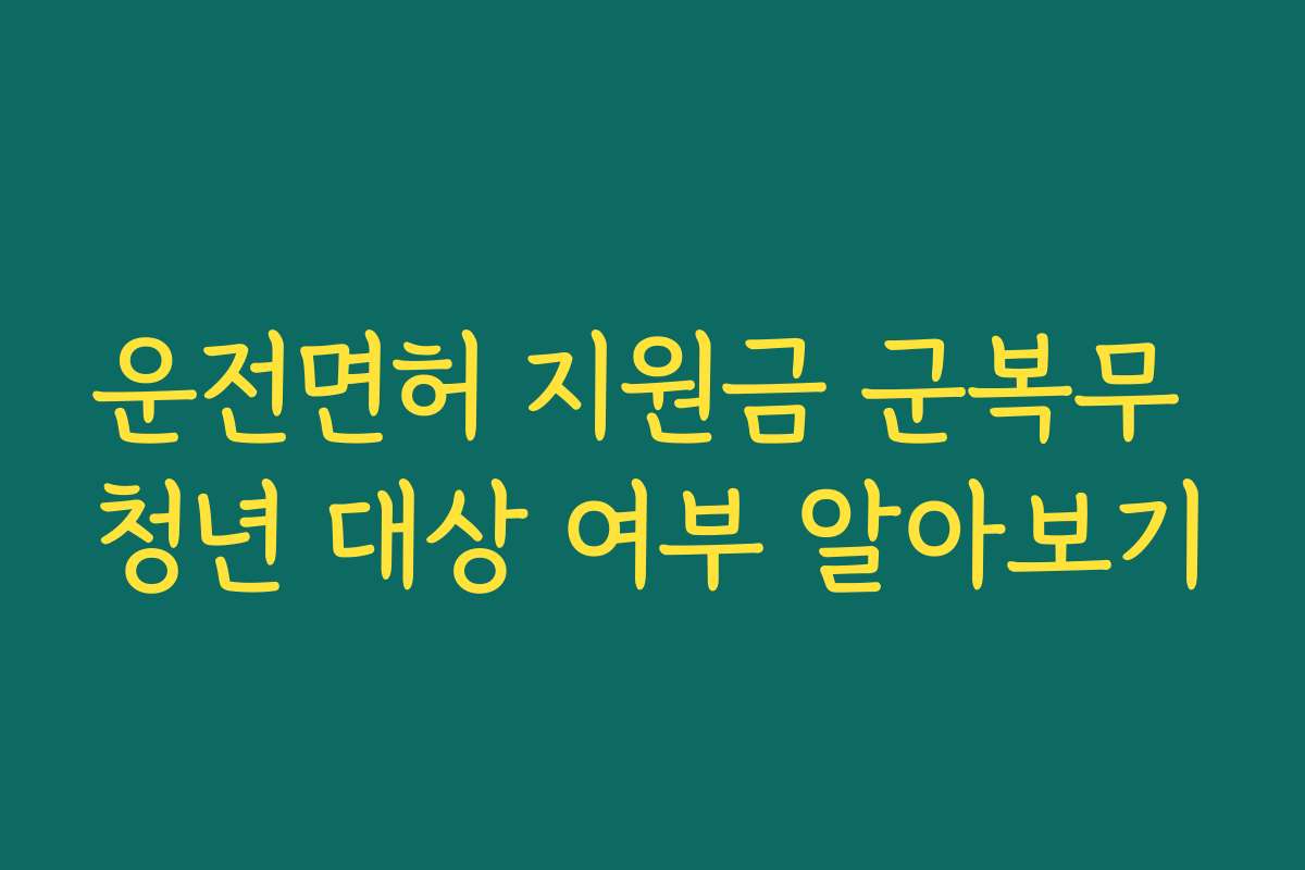 운전면허 지원금 군복무 청년 대상 여부 알아보기