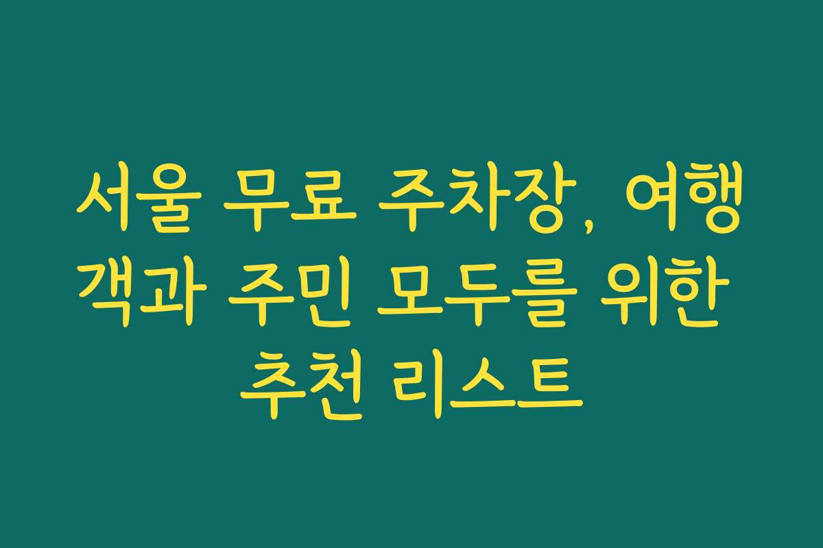 서울 무료 주차장, 여행객과 주민 모두를 위한 추천 리스트