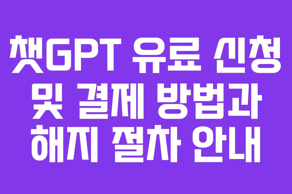 챗GPT 유료 신청 및 결제 방법과 해지 절차 안내