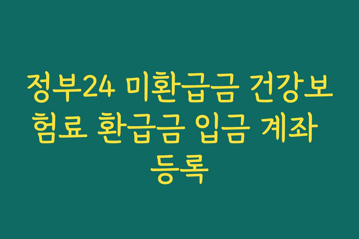 정부24 미환급금 건강보험료 환급금 입금 계좌 등록