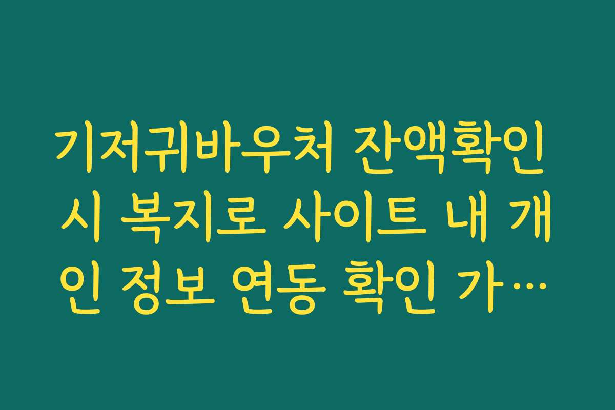 기저귀바우처 잔액확인 시 복지로 사이트 내 개인 정보 연동 확인 가이드