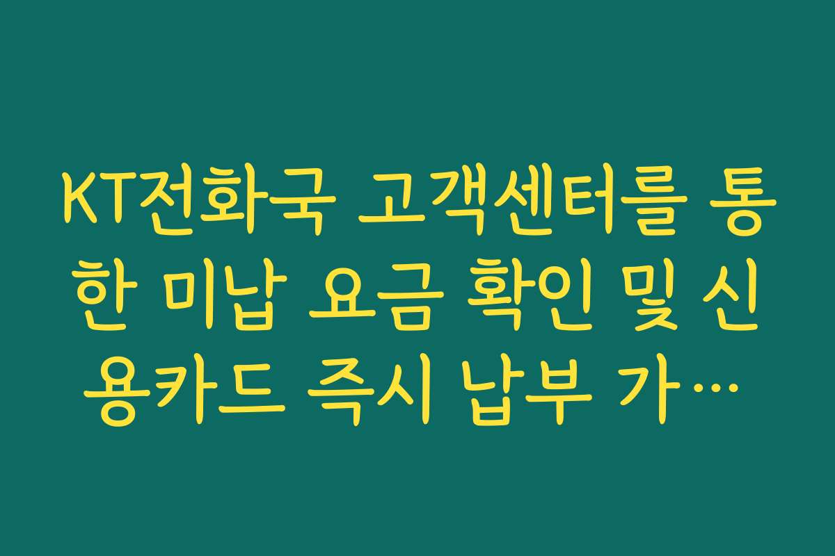 KT전화국 고객센터를 통한 미납 요금 확인 및 신용카드 즉시 납부 가이드