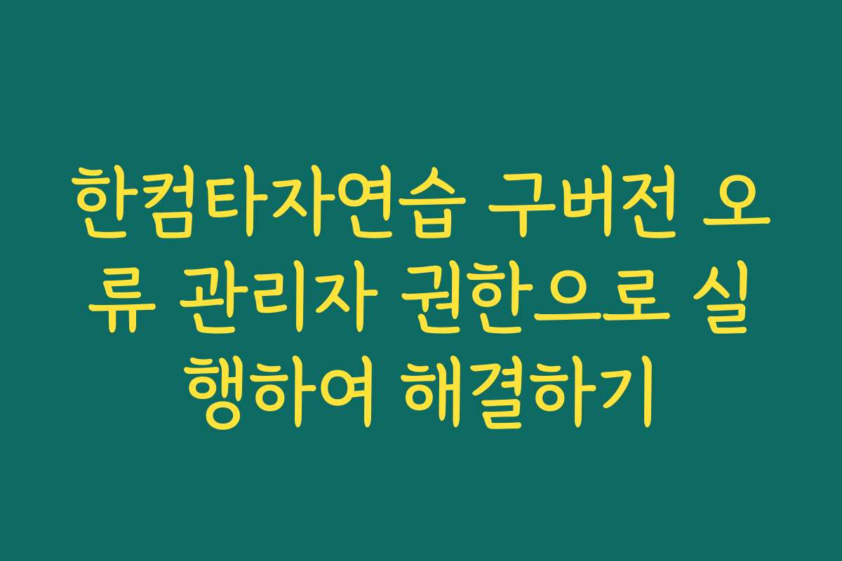 한컴타자연습 구버전 오류 관리자 권한으로 실행하여 해결하기