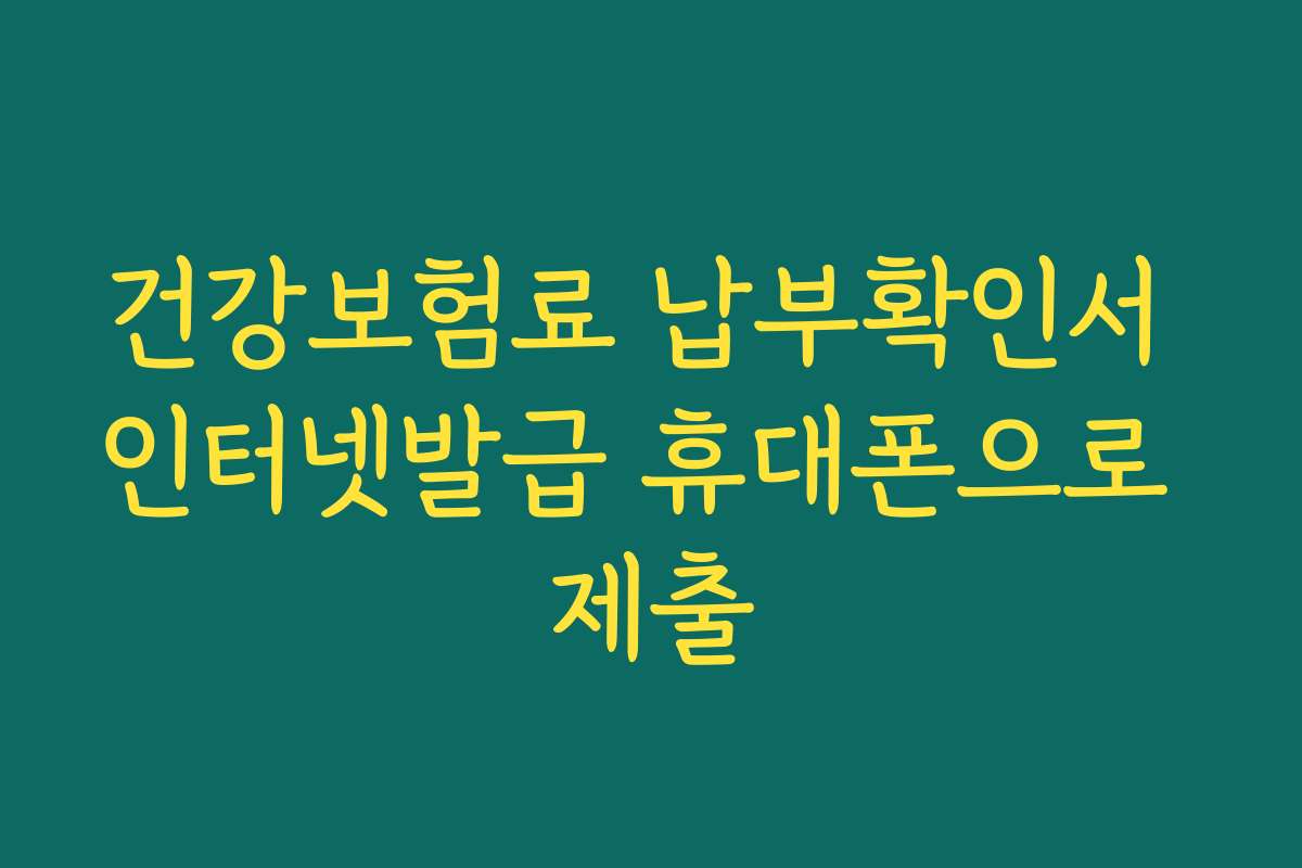 건강보험료 납부확인서 인터넷발급 휴대폰으로 제출
