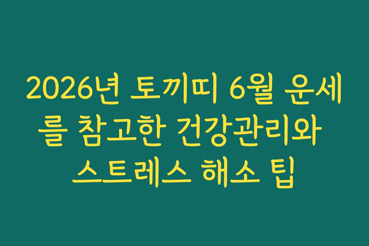 2026년 토끼띠 6월 운세를 참고한 건강관리와 스트레스 해소 팁