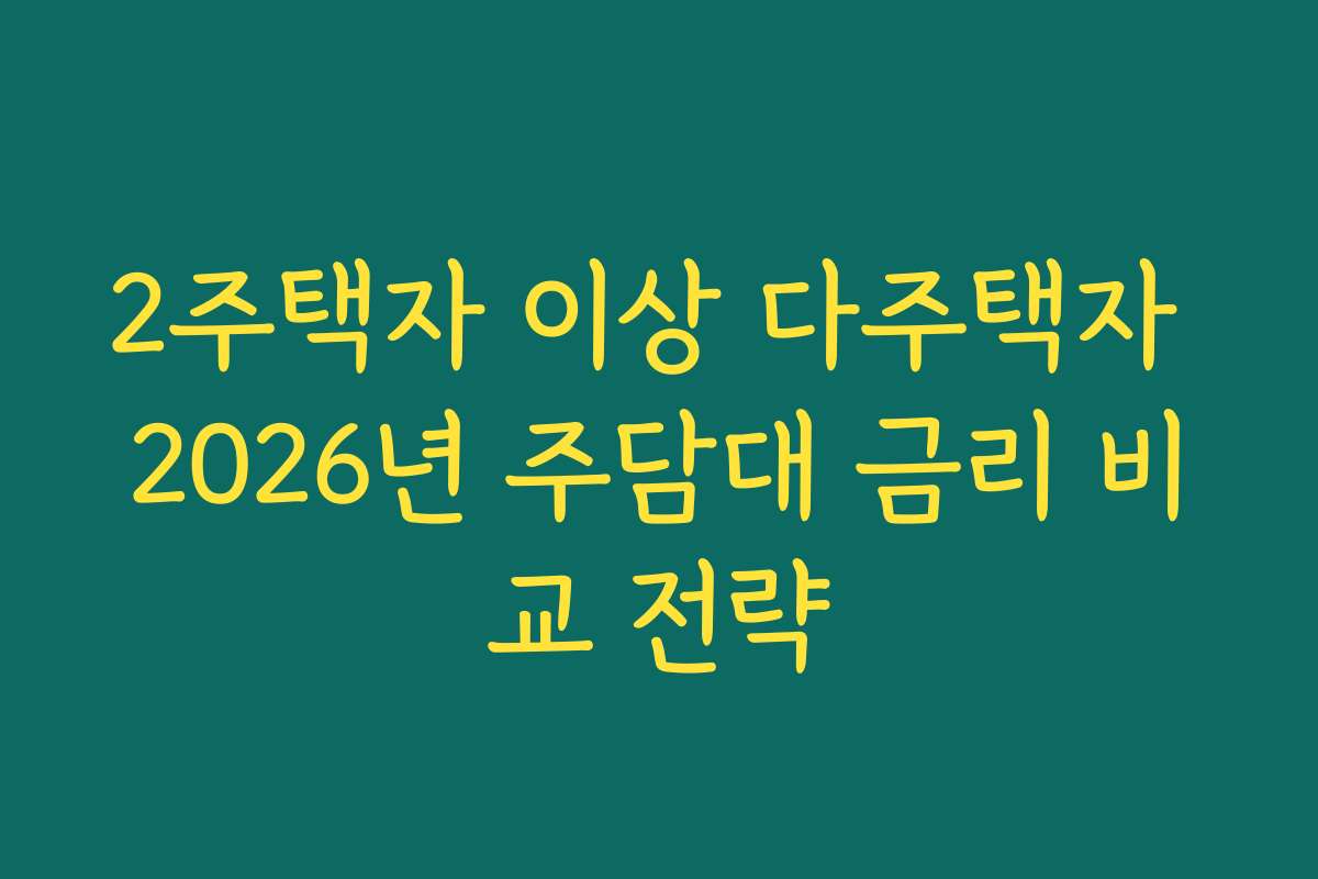 2주택자 이상 다주택자 2026년 주담대 금리 비교 전략