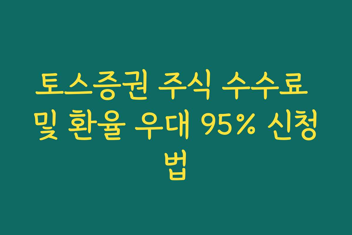 토스증권 주식 수수료 및 환율 우대 95% 신청법