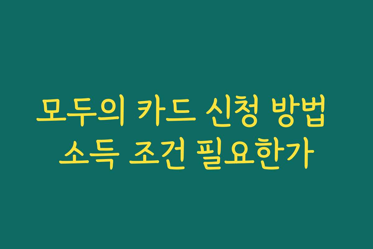 모두의 카드 신청 방법 소득 조건 필요한가