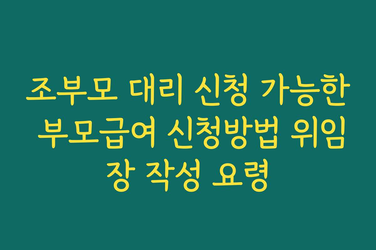 조부모 대리 신청 가능한 부모급여 신청방법 위임장 작성 요령