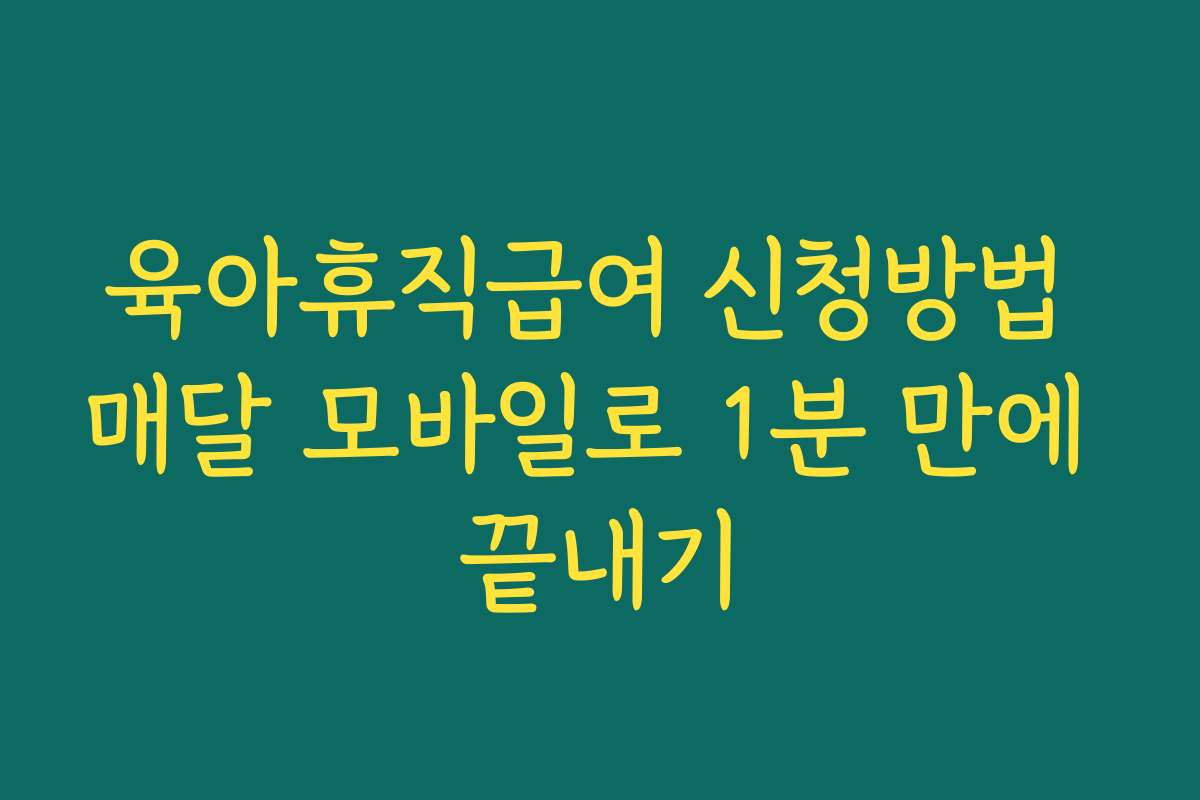 육아휴직급여 신청방법 매달 모바일로 1분 만에 끝내기