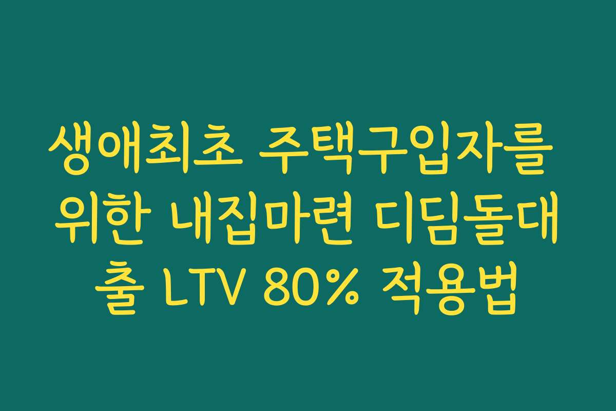 생애최초 주택구입자를 위한 내집마련 디딤돌대출 LTV 80% 적용법