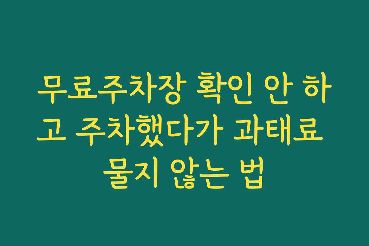 무료주차장 확인 안 하고 주차했다가 과태료 물지 않는 법