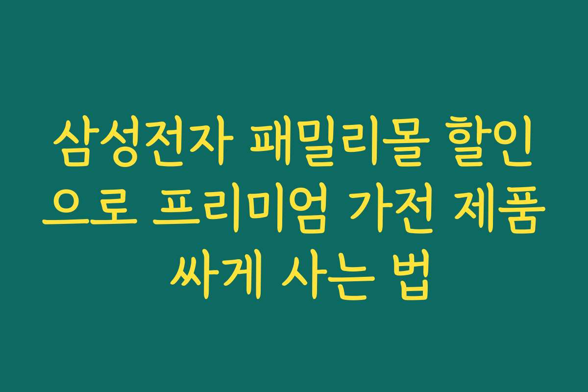 삼성전자 패밀리몰 할인으로 프리미엄 가전 제품 싸게 사는 법
