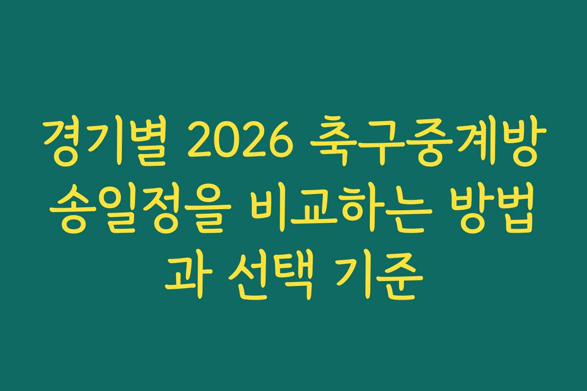 경기별 2026 축구중계방송일정을 비교하는 방법과 선택 기준
