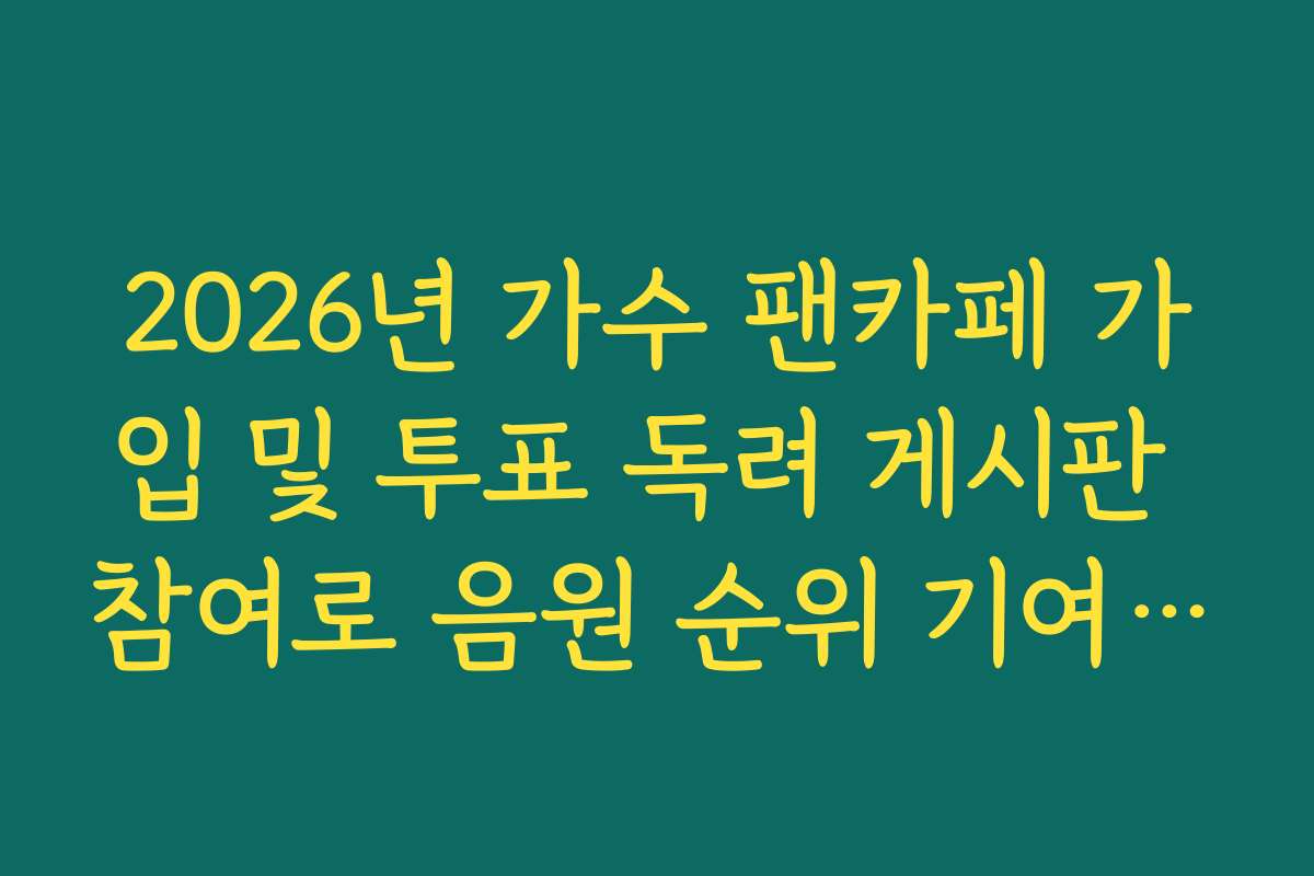2026년 가수 팬카페 가입 및 투표 독려 게시판 참여로 음원 순위 기여하는 법