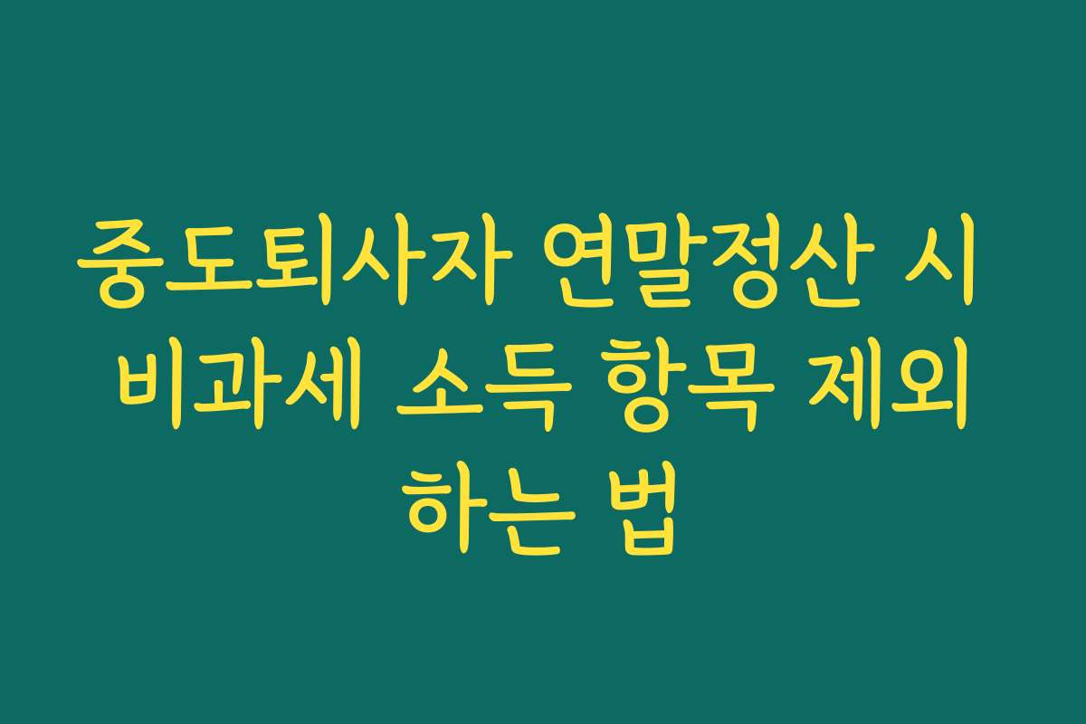 중도퇴사자 연말정산 시 비과세 소득 항목 제외하는 법