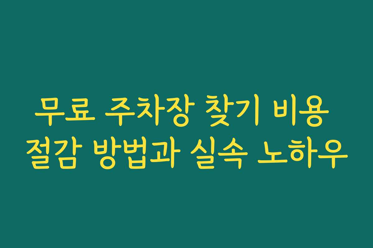 무료 주차장 찾기 비용 절감 방법과 실속 노하우