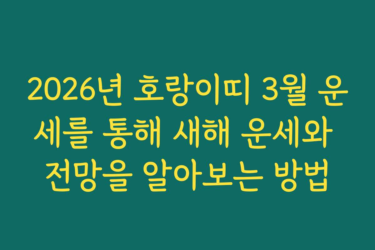 2026년 호랑이띠 3월 운세를 통해 새해 운세와 전망을 알아보는 방법