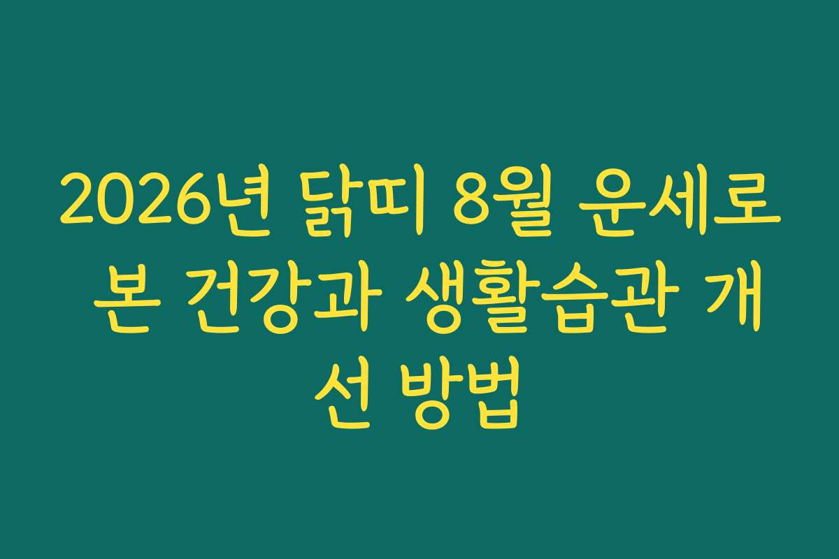 2026년 닭띠 8월 운세로 본 건강과 생활습관 개선 방법