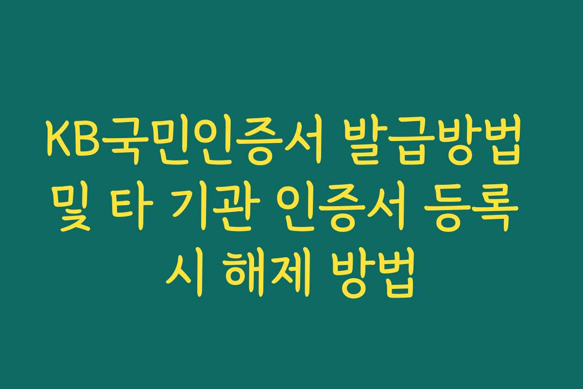 KB국민인증서 발급방법 및 타 기관 인증서 등록 시 해제 방법