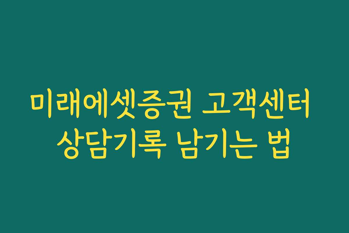 미래에셋증권 고객센터 상담기록 남기는 법