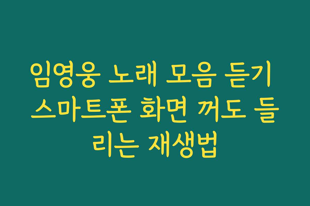 임영웅 노래 모음 듣기 스마트폰 화면 꺼도 들리는 재생법
