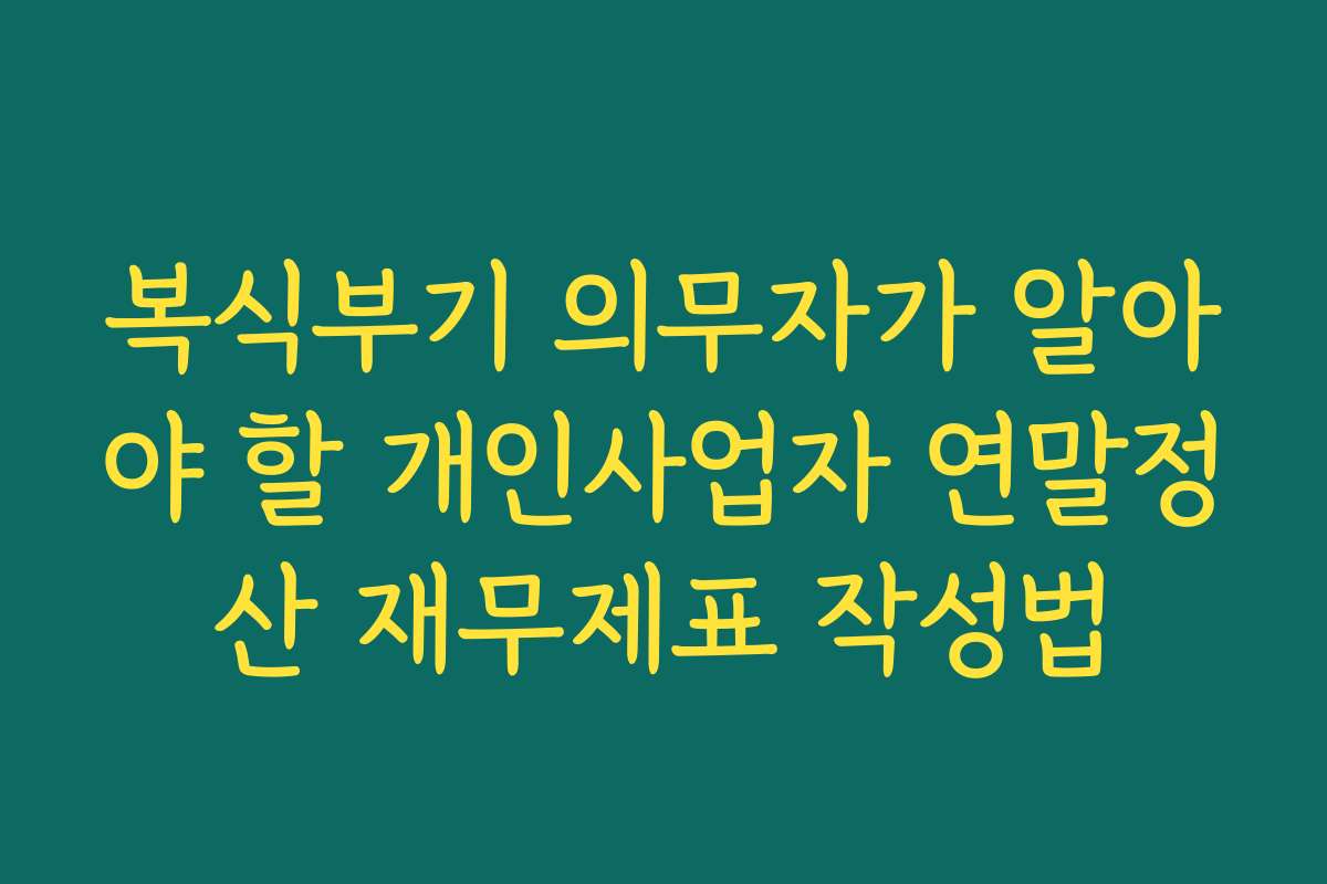 복식부기 의무자가 알아야 할 개인사업자 연말정산 재무제표 작성법