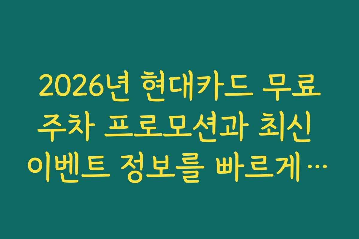 2026년 현대카드 무료주차 프로모션과 최신 이벤트 정보를 빠르게 확인하는 방법