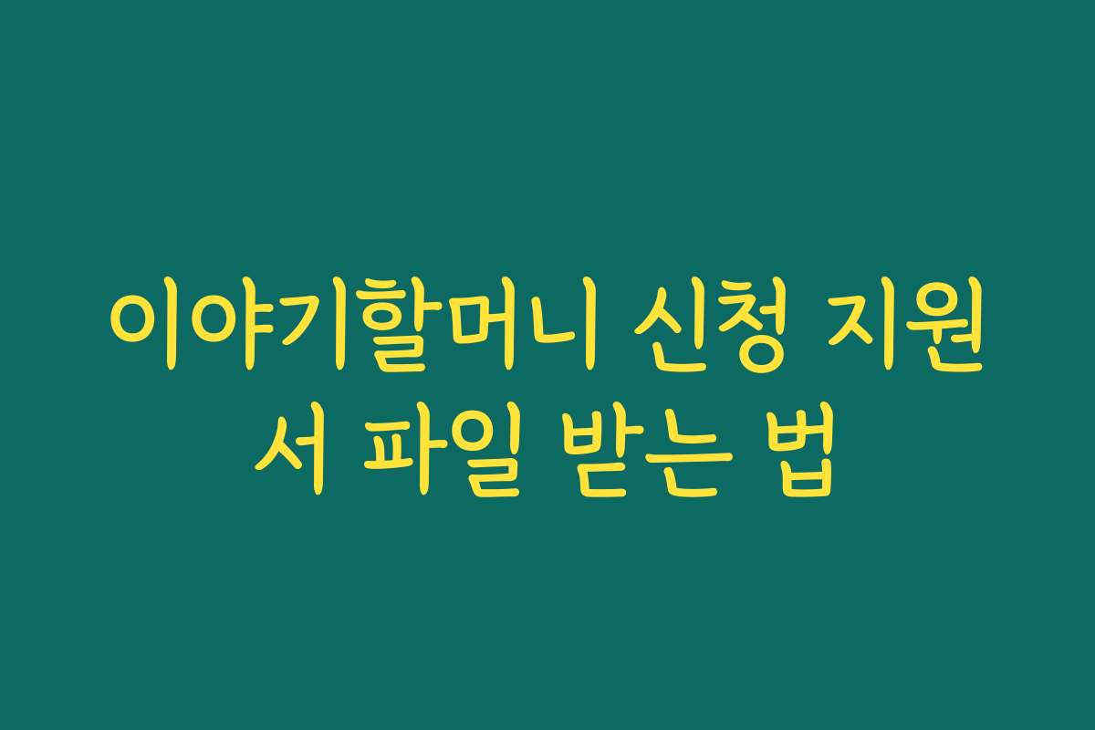 이야기할머니 신청 지원서 파일 받는 법
