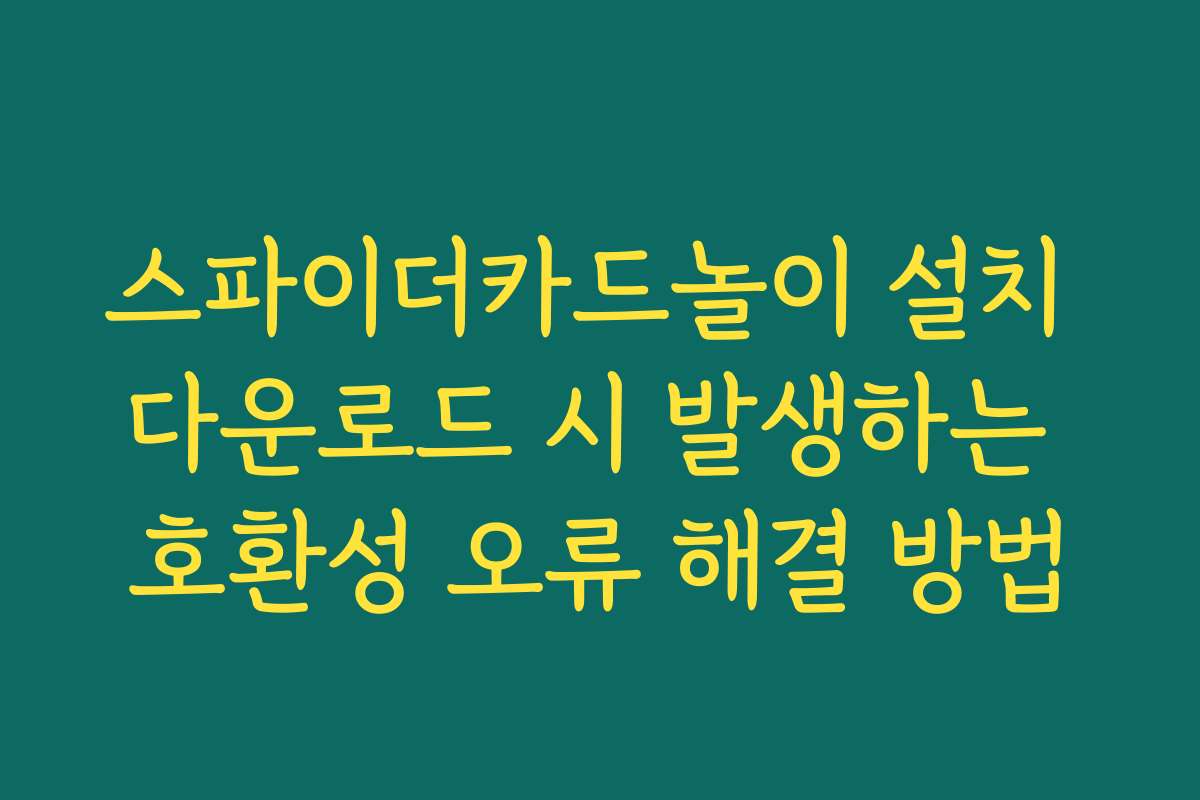 스파이더카드놀이 설치 다운로드 시 발생하는 호환성 오류 해결 방법