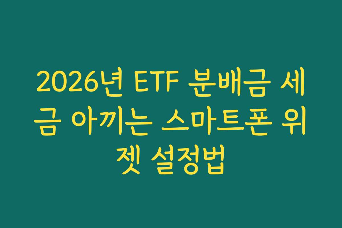 2026년 ETF 분배금 세금 아끼는 스마트폰 위젯 설정법