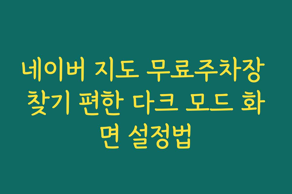 네이버 지도 무료주차장 찾기 편한 다크 모드 화면 설정법