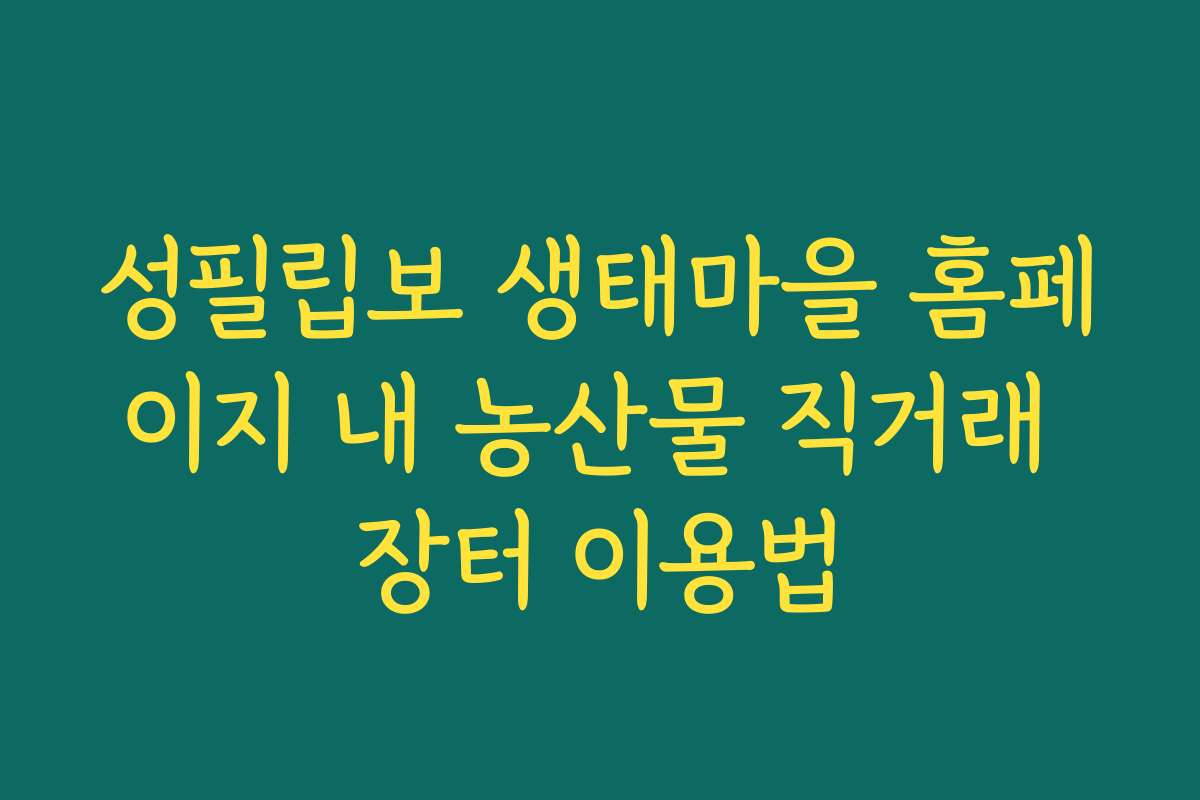 성필립보 생태마을 홈페이지 내 농산물 직거래 장터 이용법