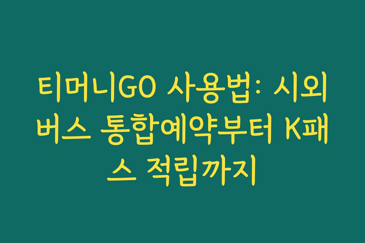 티머니GO 사용법: 시외버스 통합예약부터 K패스 적립까지