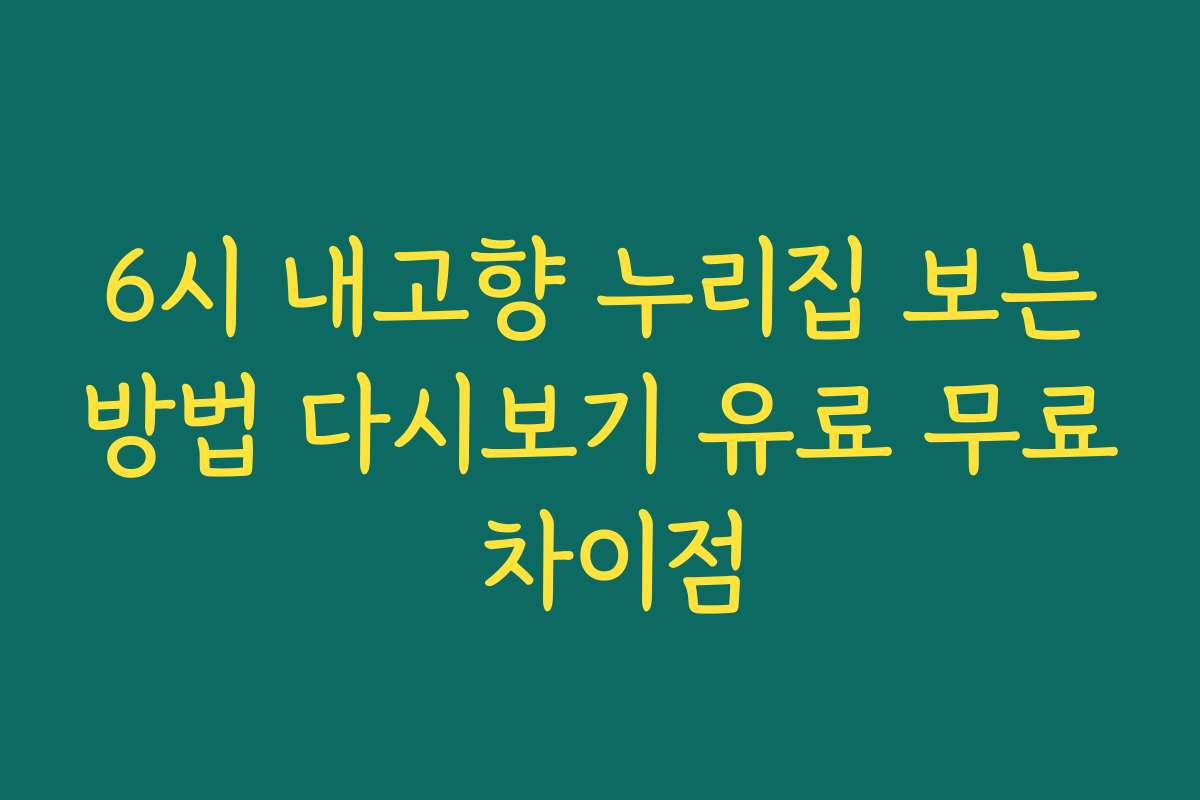 6시 내고향 누리집 보는방법 다시보기 유료 무료 차이점