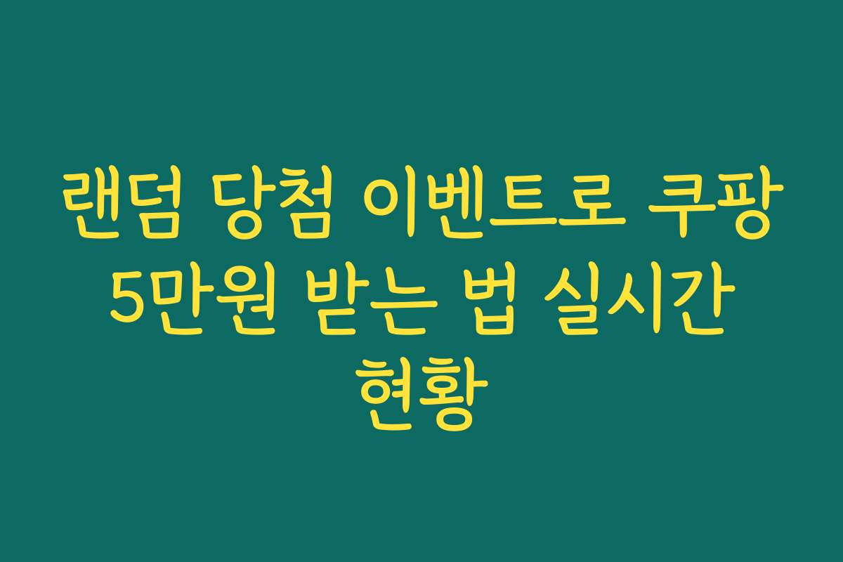 랜덤 당첨 이벤트로 쿠팡 5만원 받는 법 실시간 현황