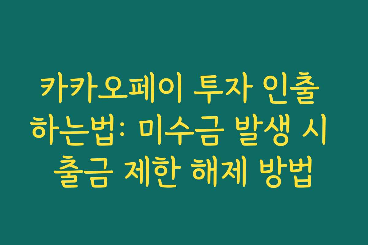 카카오페이 투자 인출 하는법: 미수금 발생 시 출금 제한 해제 방법