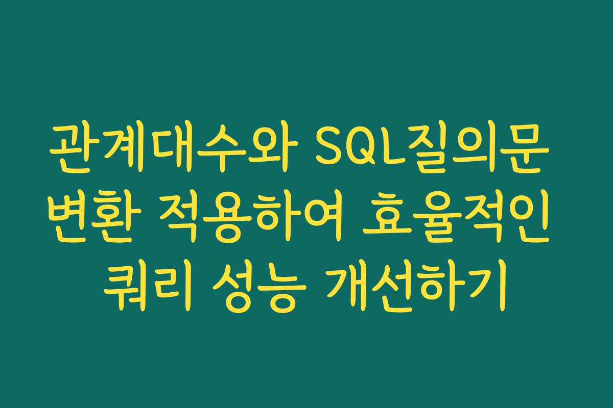 관계대수와 SQL질의문 변환 적용하여 효율적인 쿼리 성능 개선하기